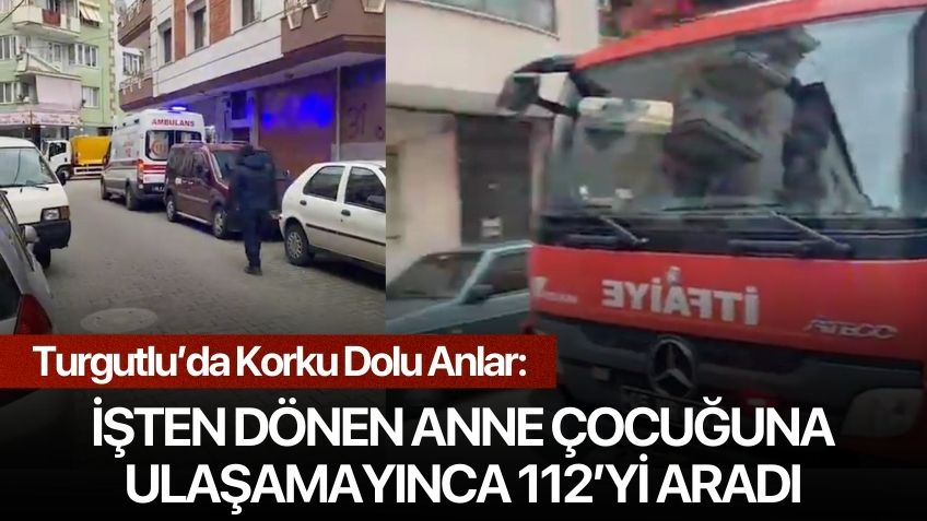 Turgutlu’da Korku Dolu Anlar: İşten Dönen Anne Çocuğuna Ulaşamayınca 112’yi Aradı