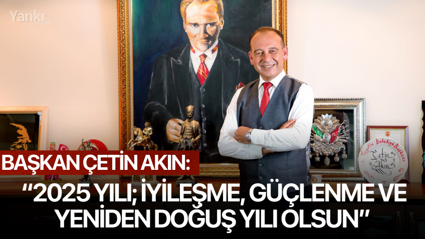 Başkan Çetin Akın: “2025 yılı; iyileşme, güçlenme ve yeniden doğuş yılı olsun”