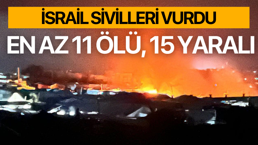 İsrail sivilleri hedef aldı! En az 11 kişi hayatını kaybetti