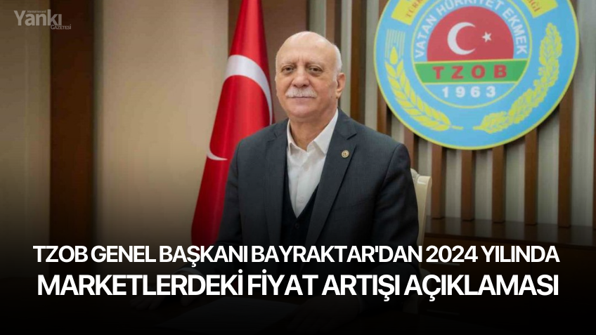 TZOB Genel Başkanı Bayraktar'dan 2024 yılında marketlerdeki fiyat artışı açıklaması