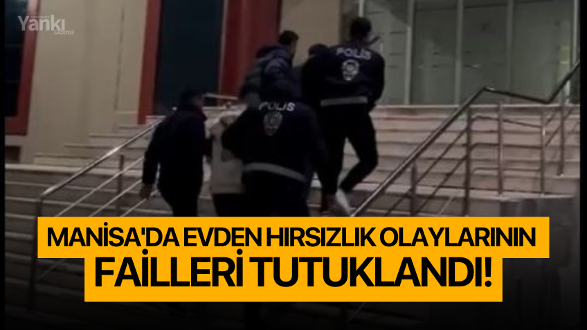 Manisa'da evden hırsızlık olaylarının failleri tutuklandı!