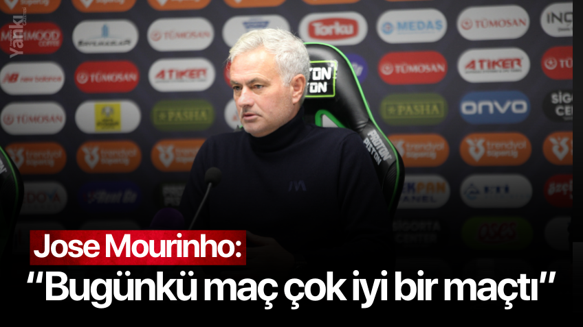 Jose Mourinho: “Maç çok iyi bir maçtı”