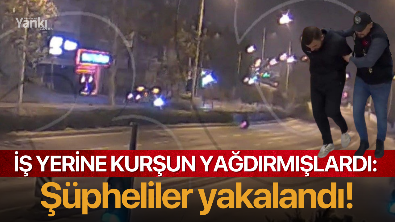 İş yerine kurşun yağdırmışlardı: Şüpheliler yakalandı!