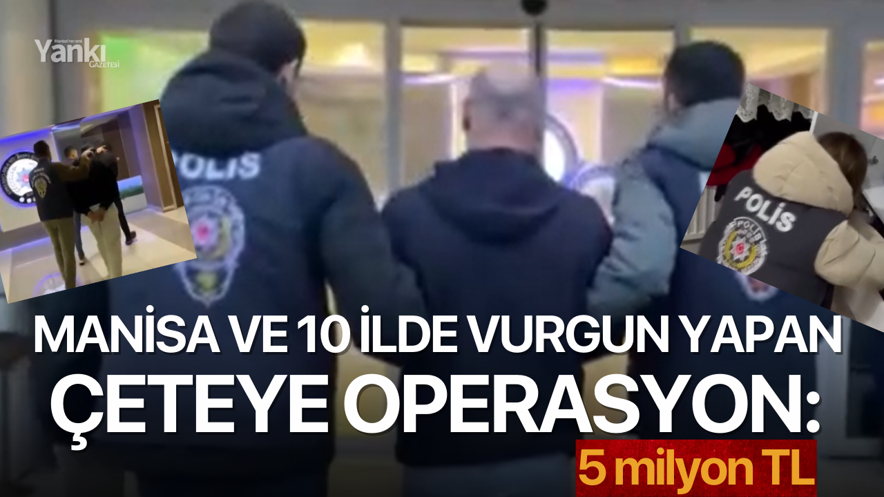 Manisa ve 10 ilde vurgun yapan çeteye operasyon: 5 milyon vurgun!