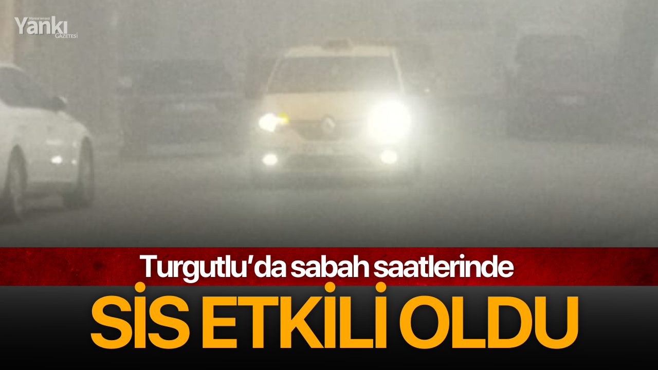 Turgutlu’da sabah saatlerinde sis etkili oldu