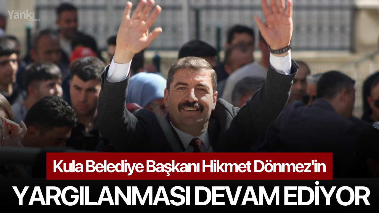 Kula Belediye Başkanı Dönmez'in yargılanması devam ediyor