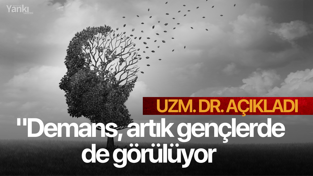 Uzm. Dr. açıkladı: "Demans, artık gençlerde de görülüyor