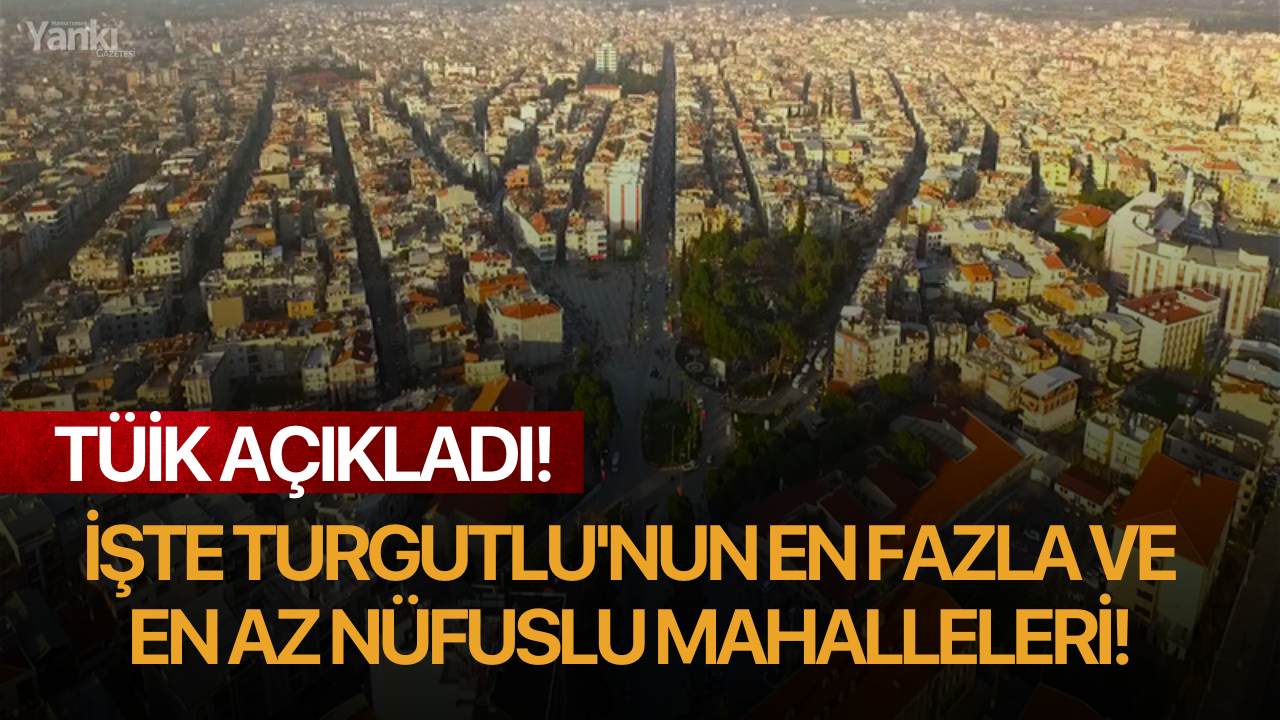 TÜİK Açıkladı: İşte Turgutlu'nun en fazla ve en az nüfuslu mahalleleri!