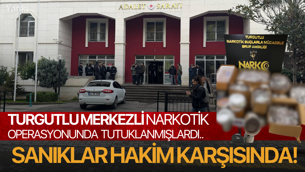 Turgutlu merkezli narkotik operasyonunda tutuklanmışlardı: Sanıklar hakim karşısında!