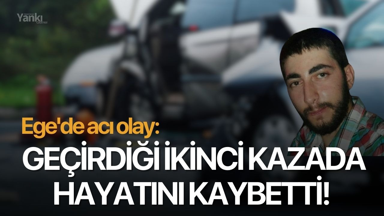 Ege'de acı olay: Geçirdiği ikinci kazada hayatını kaybetti!