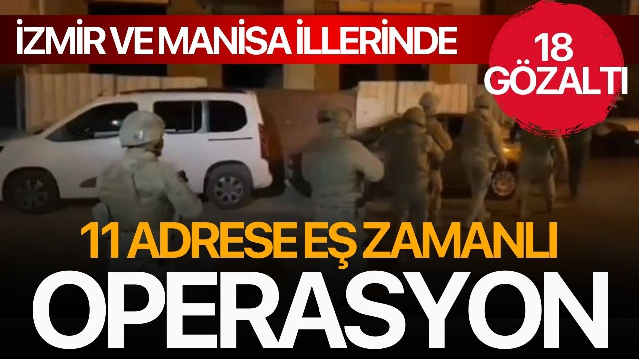 İzmir ve Manisa'da 11 adrese eş zamanlı operasyon! 18 kişi gözaltında