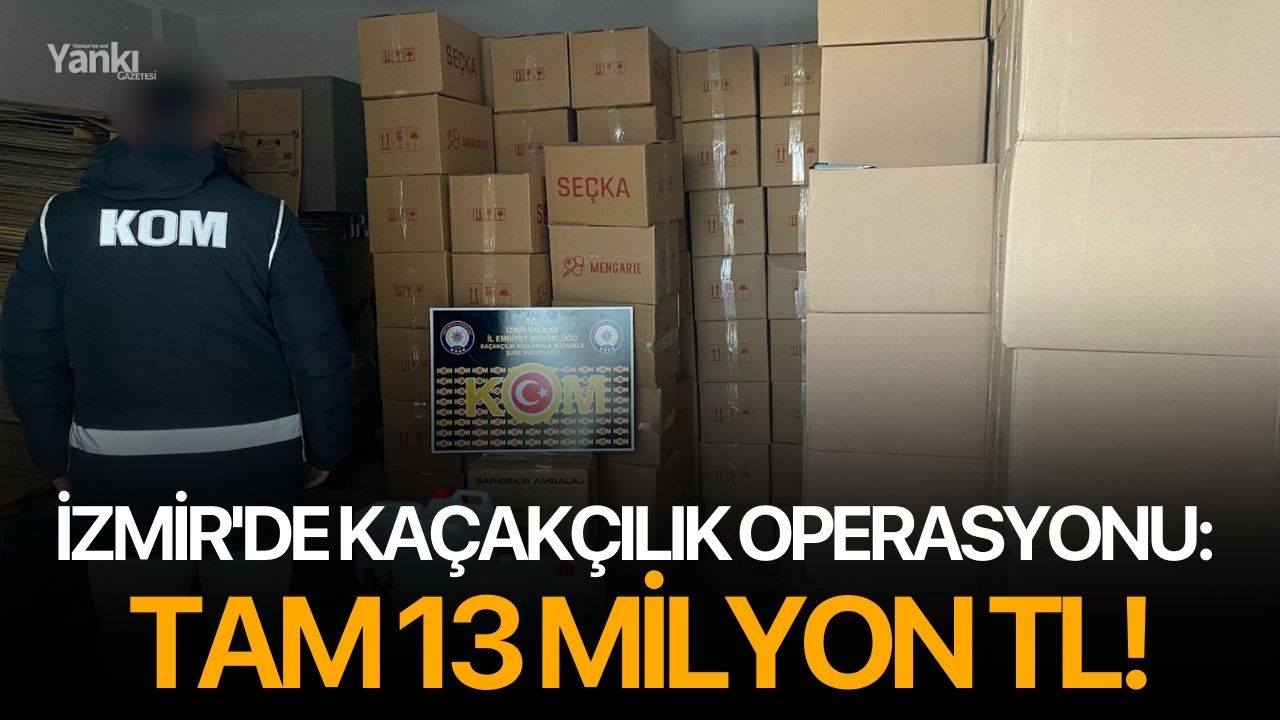 İzmir'de kaçakçılık operasyonu: Tam 13 Milyon TL!