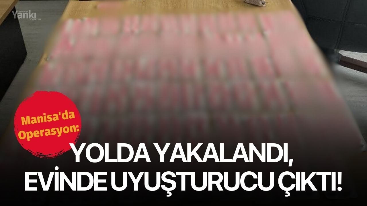 Manisa'da operasyon: Yolda yakalandı, evinden uyuşturucu çıktı!