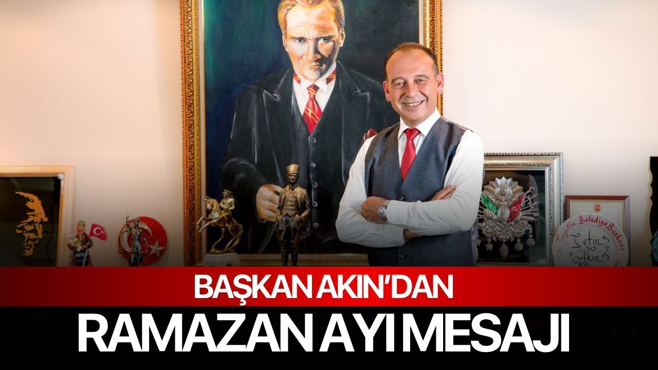 Başkan Çetin Akın’dan Ramazan Ayı Mesajı