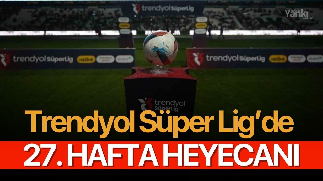 Trendyol Süper Lig’de 27. hafta heyecanı