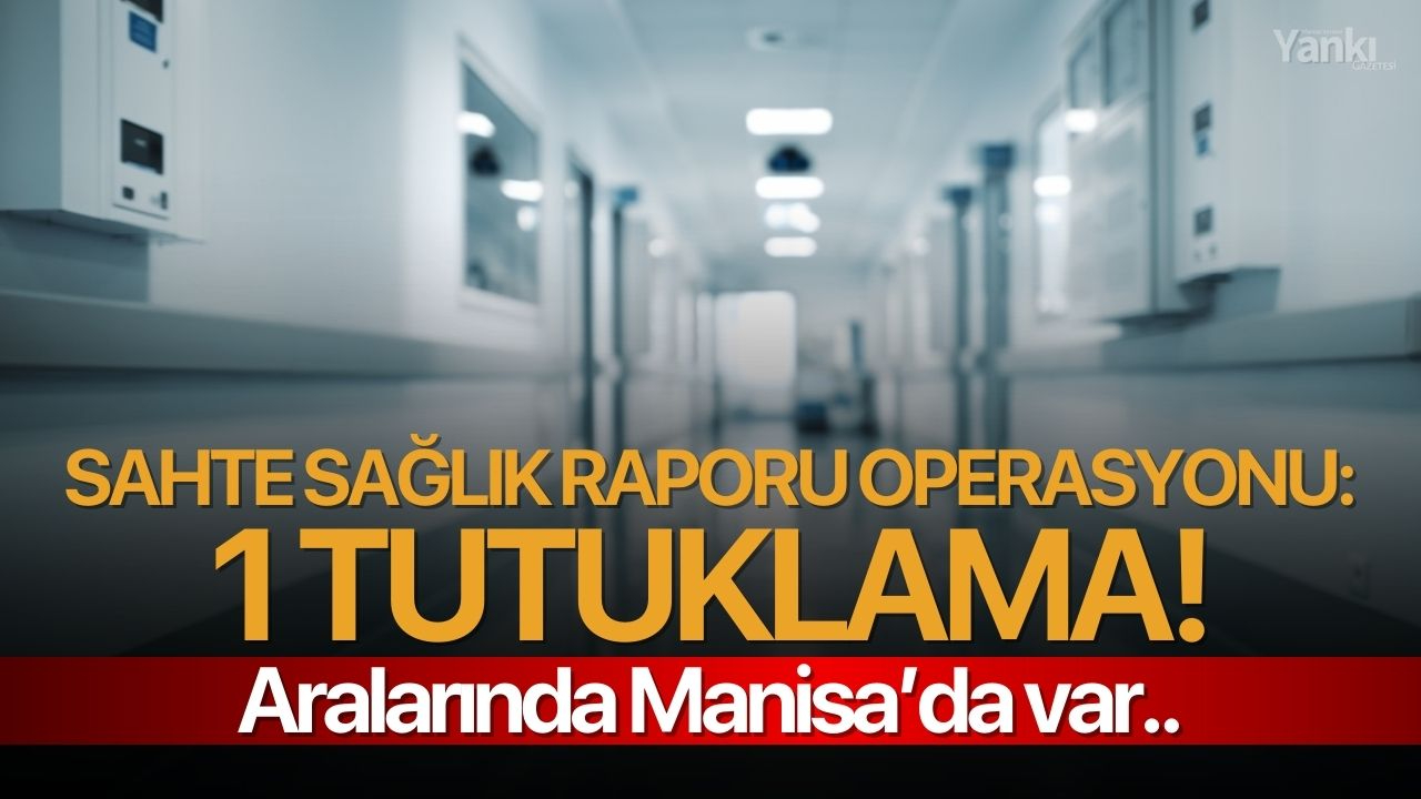 Sahte sağlık raporu operasyonunda 1 kişi tutuklandı!