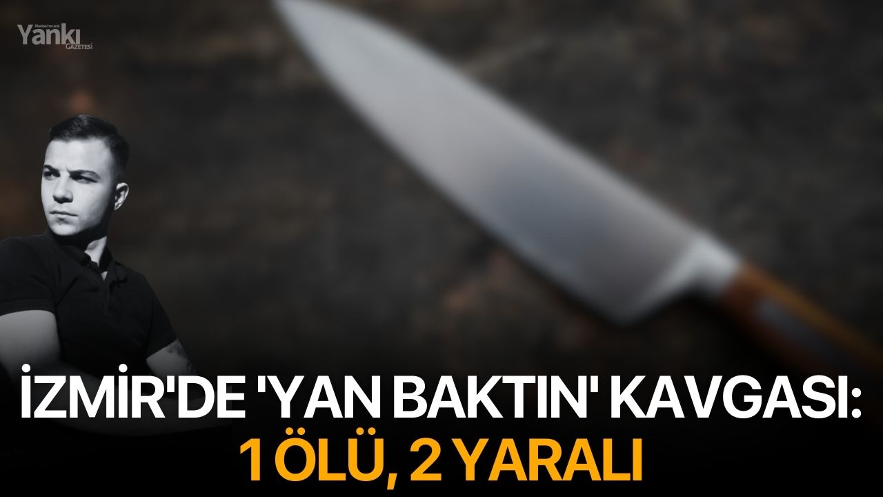 İzmir'de 'yan baktın' kavgası: 1 ölü, 2 yaralı