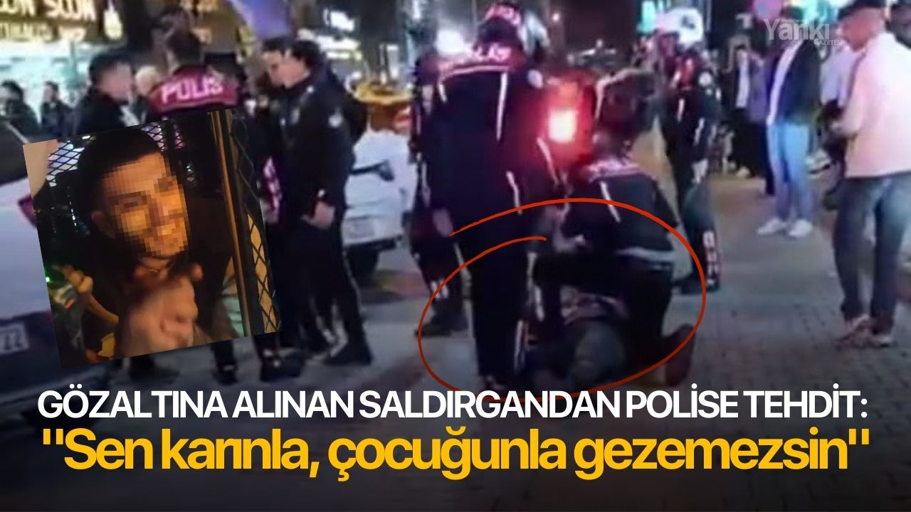Gözaltına alınan saldırgandan polise tehdit: "Sen karınla, çocuğunla gezemezsin"