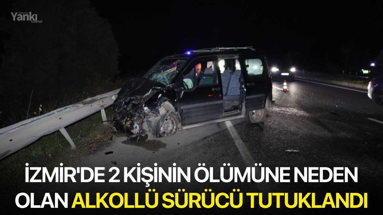 İzmir'de 2 kişinin ölümüne neden olan alkollü sürücü tutuklandı