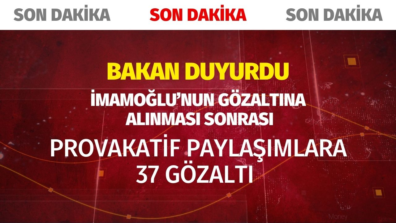 Bakan duyurdu: İmamoğlu sonrası paylaşımlara 37 gözaltı