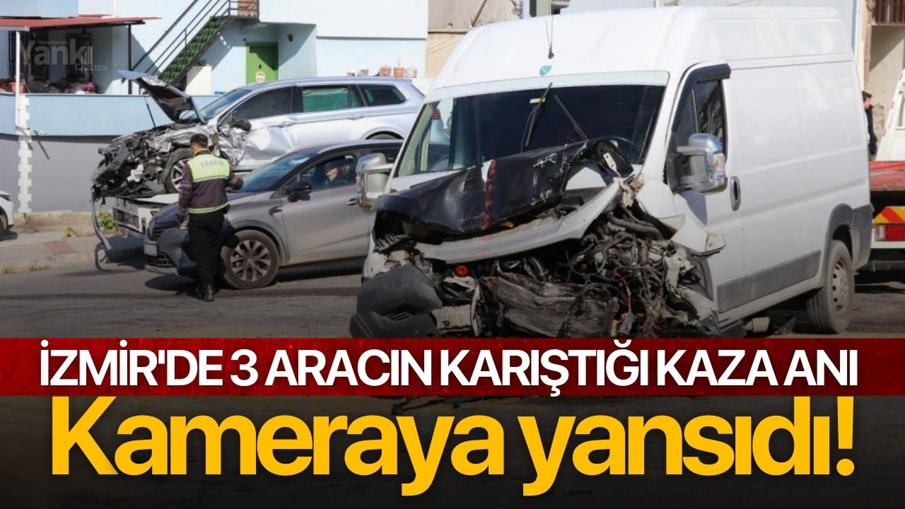 İzmir'de 3 aracın karıştığı kaza anı kameraya yansıdı!