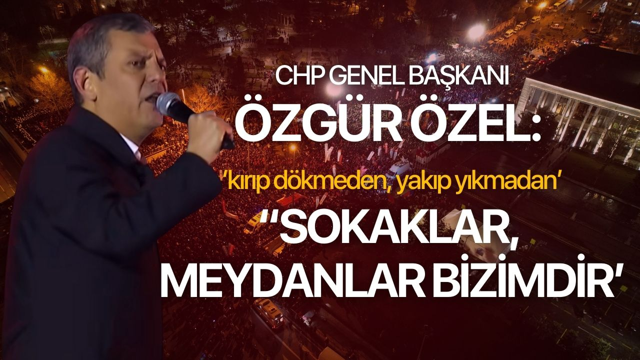 CHP Genel Başkanı Özel: 'Hak aramak için sokaklardayız'