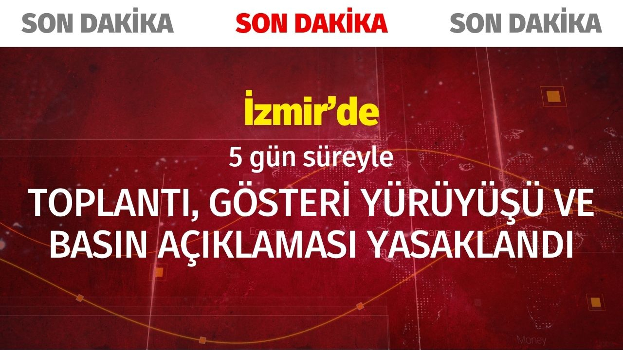 İzmir'de 5 gün boyunca toplantı, gösteri yürüyüşü ve basın açıklaması yasaklandı