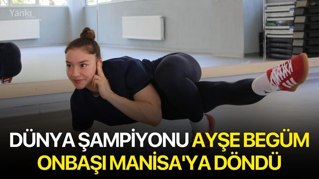 Dünya şampiyonu Ayşe Begüm Onbaşı Manisa'ya Döndü