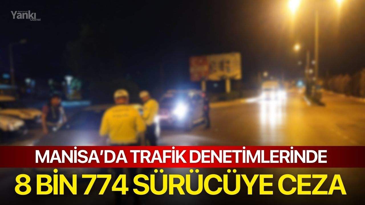 Manisa’da Trafik Denetimlerinde 8 Bin 774 Sürücüye Ceza Uygulandı