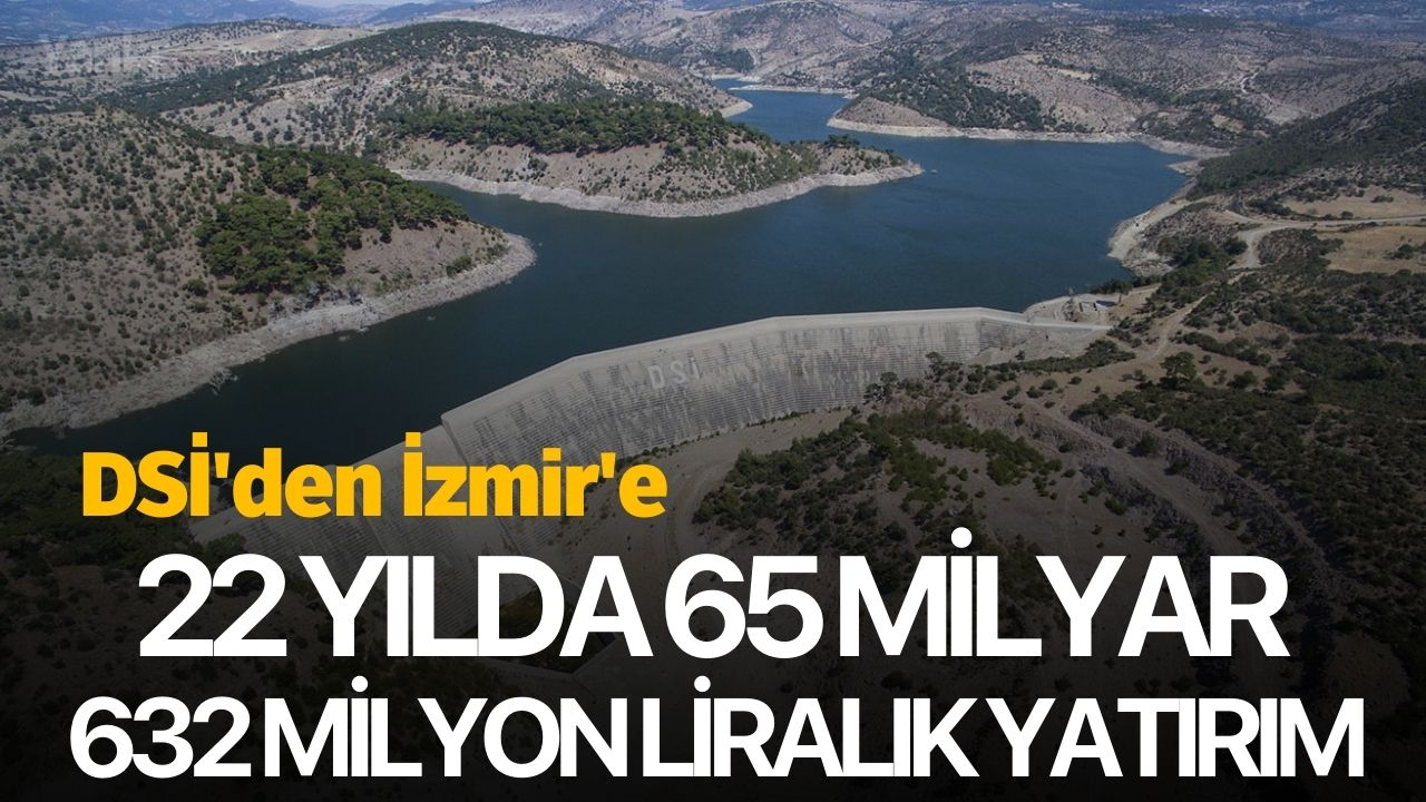 DSİ'den İzmir'e 22 yılda 65 milyar 632 milyon liralık yatırım