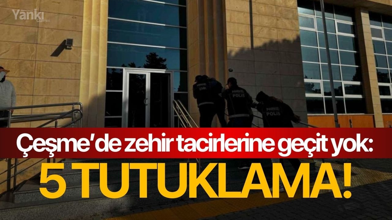 Çeşme’de zehir tacirlerine geçit yok: 5 tutuklama!