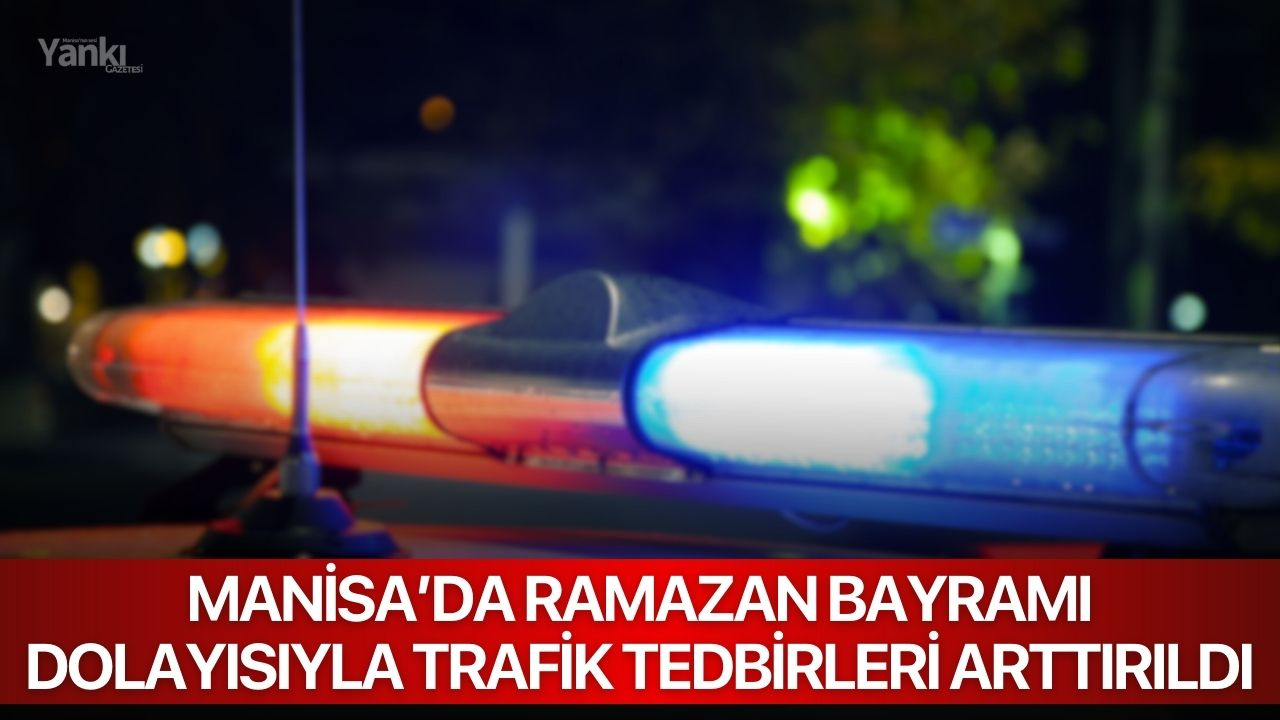 Manisa’da Ramazan Bayramı Dolayısıyla Trafik Tedbirleri Arttırıldı