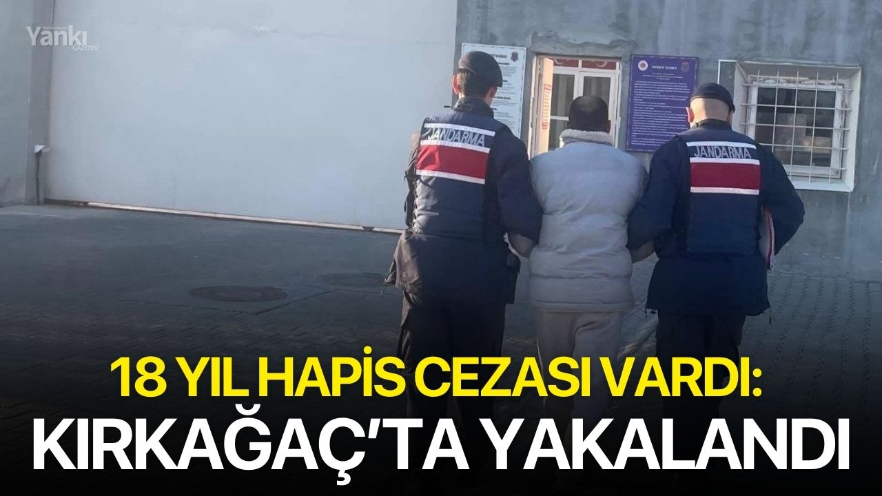 18 Yıl Hapis Cezası Vardı: Kırkağaç’ta Yakalandı