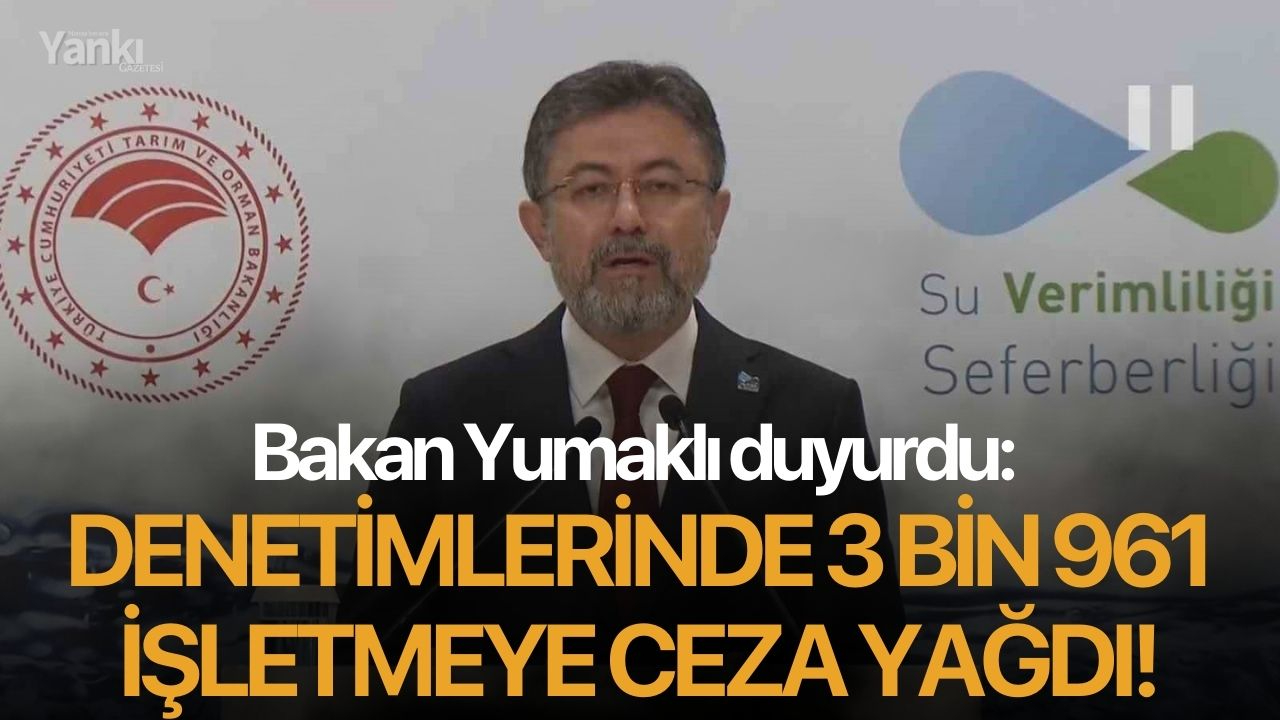 Bakan Yumaklı duyurdu: Denetimlerinde 3 bin 961 işletmeye ceza yağdı!