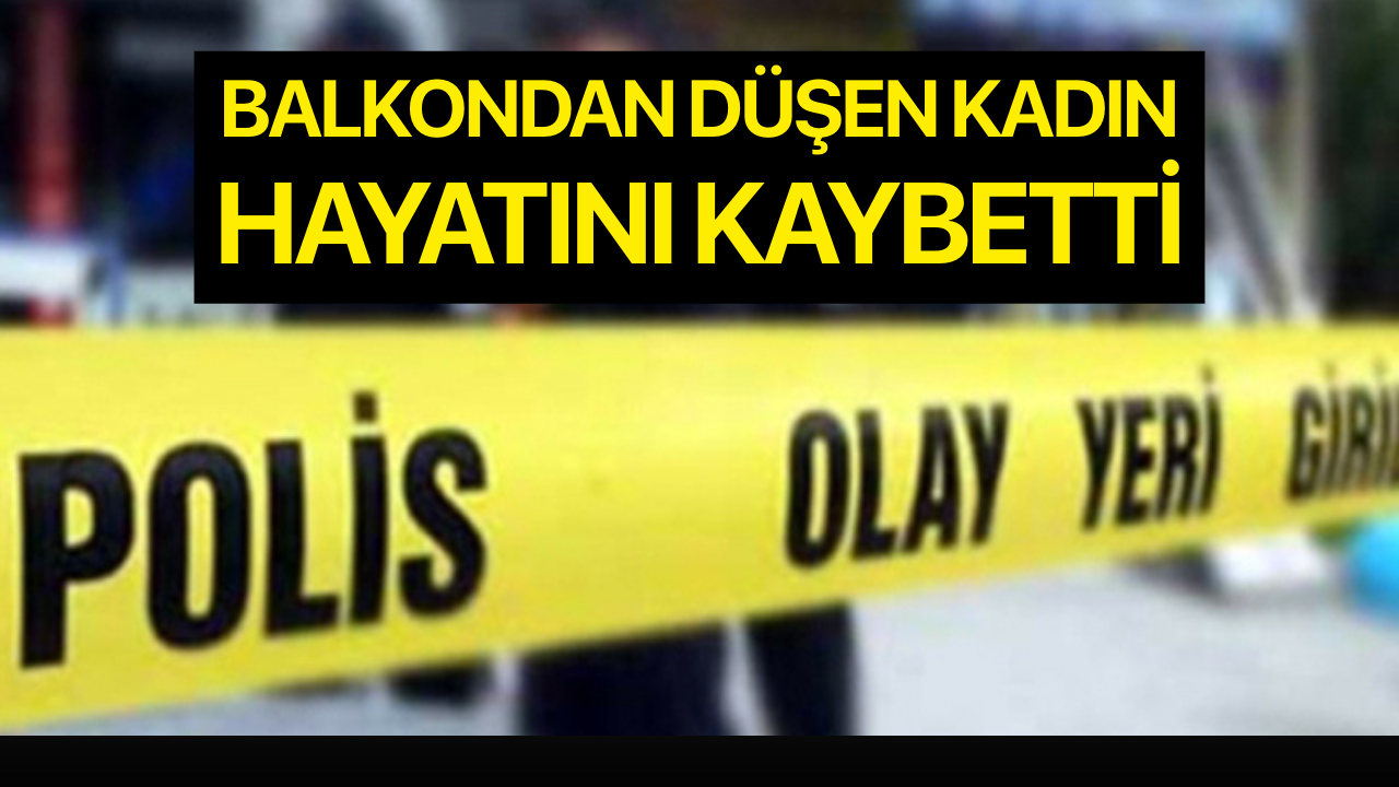 Balkondan düşen kadın hayatını kaybetti