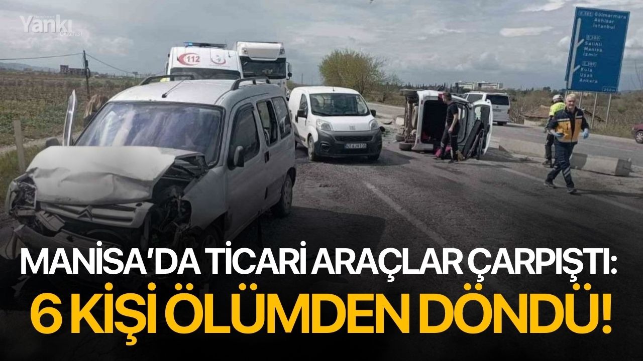 Manisa’da ticari araçlar çarpıştı: 6 kişi ölümden döndü!