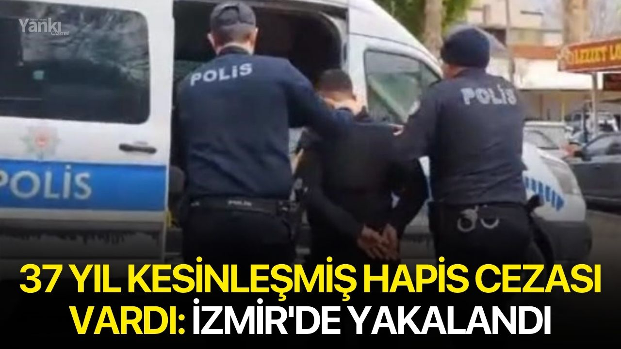 37 Yıl Kesinleşmiş Hapis Cezası Vardı: İzmir'de Yakalandı