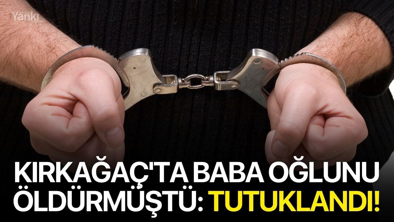 Kırkağaç'ta baba oğlunu öldürmüştü: Tutuklandı!