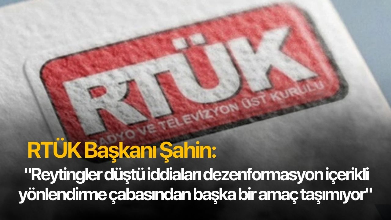 RTÜK Başkanı Şahin: "Reytingler düştü iddiaları dezenformasyon içerikli yönlendirme çabasından başka bir amaç taşımıyor"