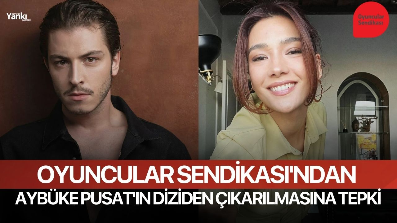 Oyuncular Sendikası'ndan Aybüke Pusat'ın diziden çıkarılmasına tepki
