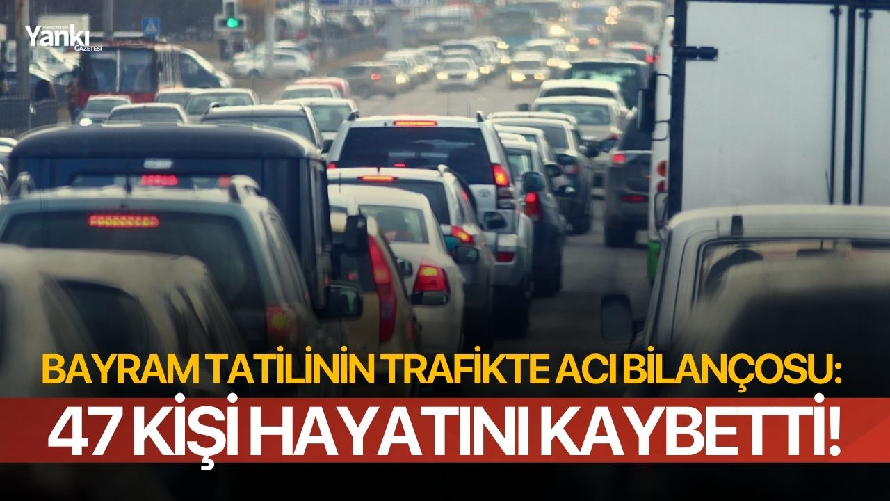 Bayram tatilinin trafikte acı bilançosu: 47 kişi hayatını kaybetti!