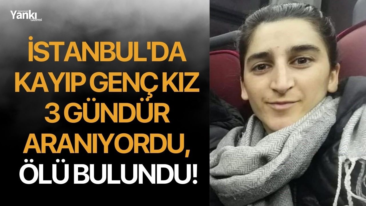 İstanbul'da kayıp genç kız 3 gündür aranıyordu, ölü bulundu!