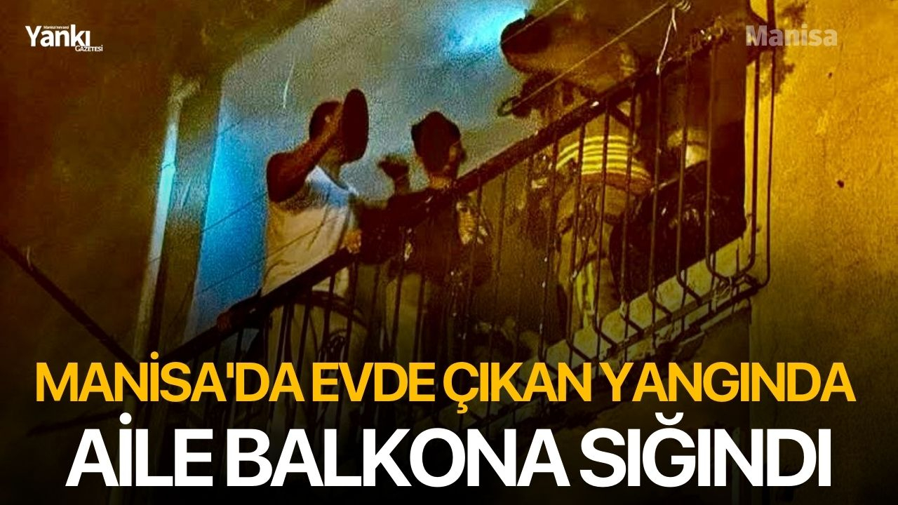 Manisa'da evde çıkan yangında aile balkona sığındı