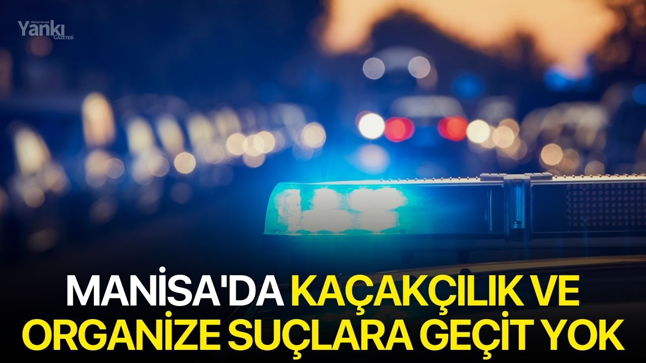 Manisa'da Kaçakçılık ve Organize Suçlara Geçit Yok