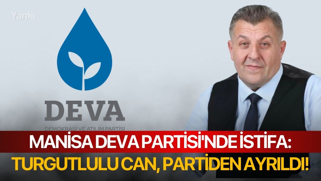 Manisa DEVA Partisi'nde istifa: Turgutlulu Can, partiden ayrıldı!