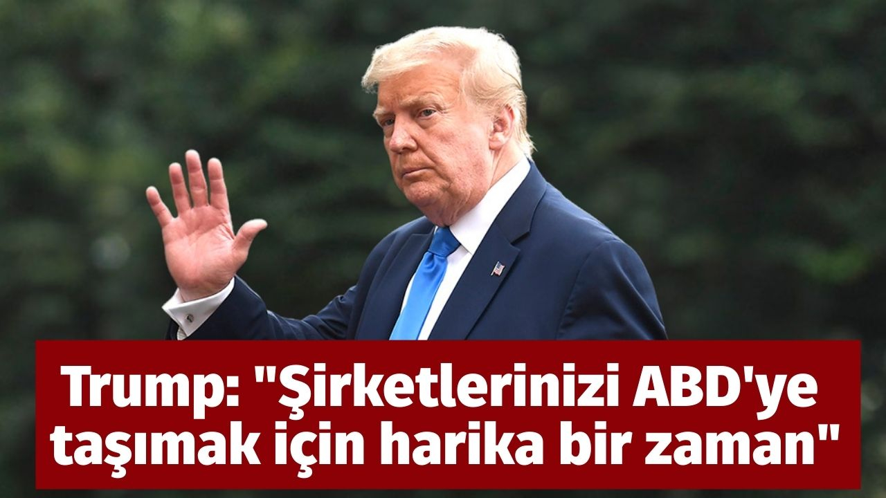 Trump: "Şirketlerinizi ABD'ye taşımak için harika bir zaman"