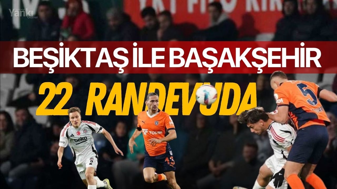 Beşiktaş ile Başakşehir 22. randevuda