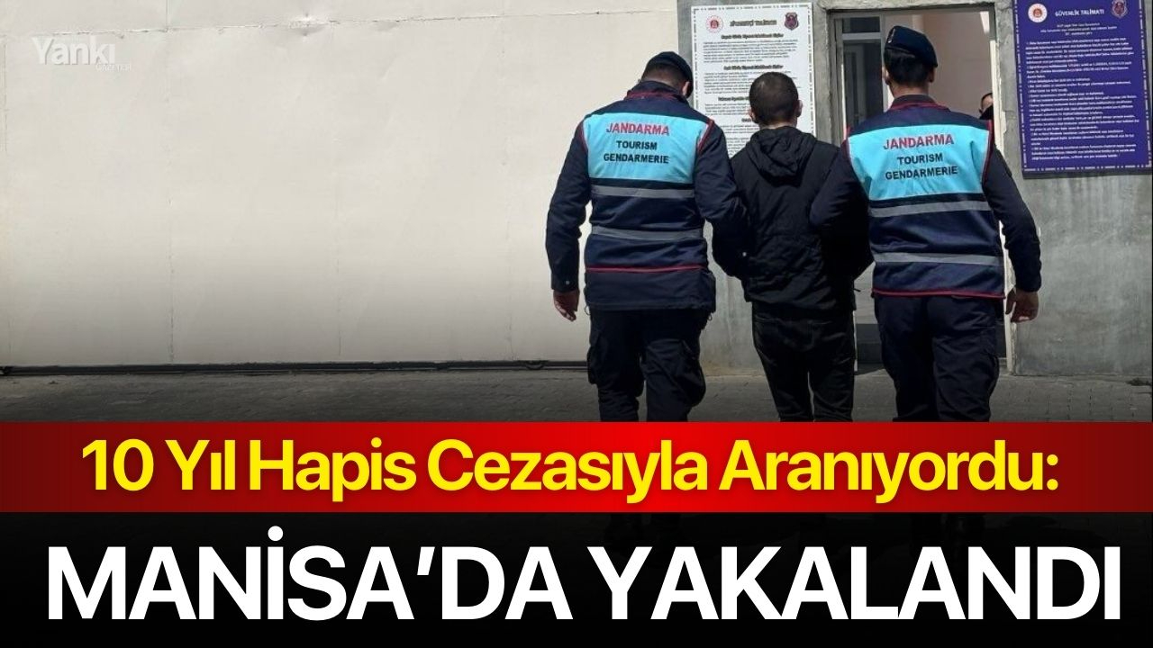 10 Yıl Hapis Cezasıyla Aranıyordu: Manisa’da Yakalandı