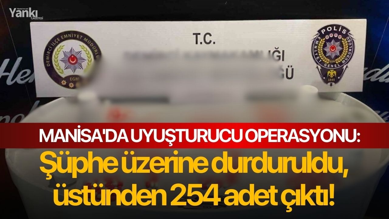 Manisa'da uyuşturucu operasyonu: Şüphe üzerine durduruldu, üstünden 254 adet çıktı!