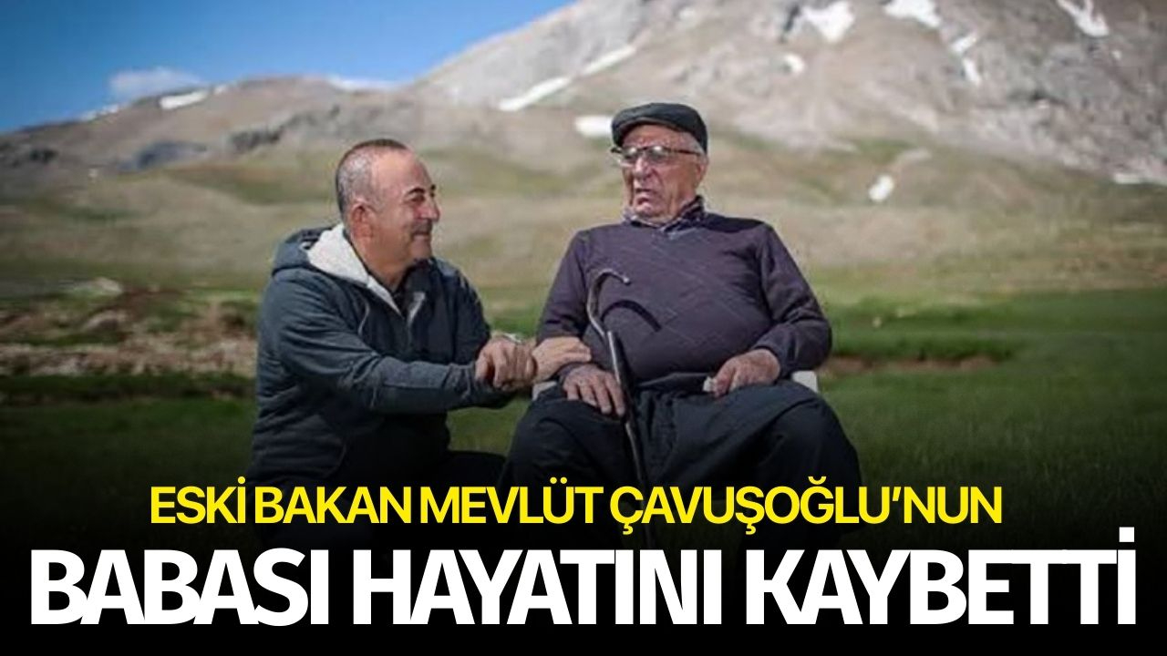 Eski bakan Çavuşoğlu'nun babası hayatını kaybetti